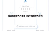安卓加密聊天的软件（安全加密聊天软件）