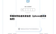 苹果如何给通讯录加密（iphone通讯录加密）